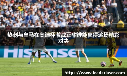 热刺与皇马在奥迪杯激战正酣谁能赢得这场精彩对决